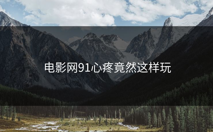 电影网91心疼竟然这样玩