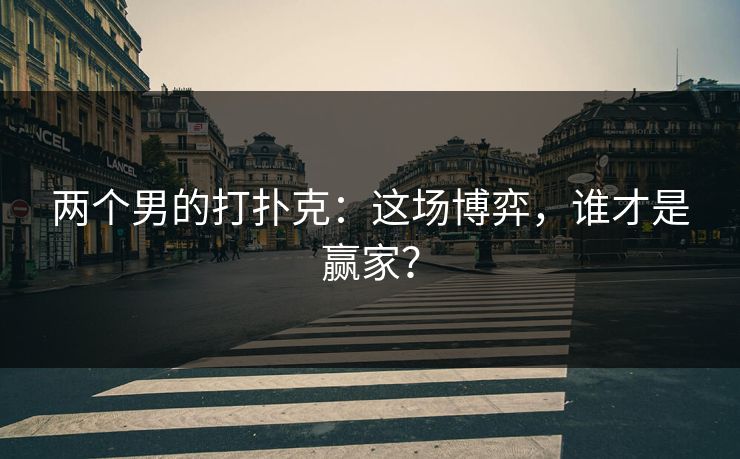 两个男的打扑克：这场博弈，谁才是赢家？