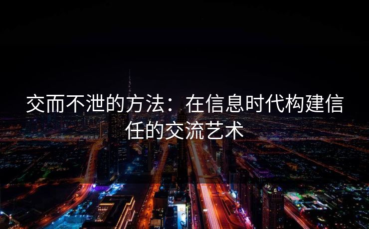 交而不泄的方法：在信息时代构建信任的交流艺术