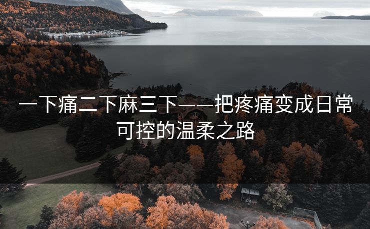 一下痛二下麻三下——把疼痛变成日常可控的温柔之路