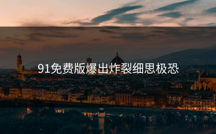 91免费版爆出炸裂细思极恐