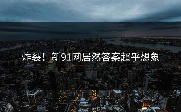 炸裂！新91网居然答案超乎想象