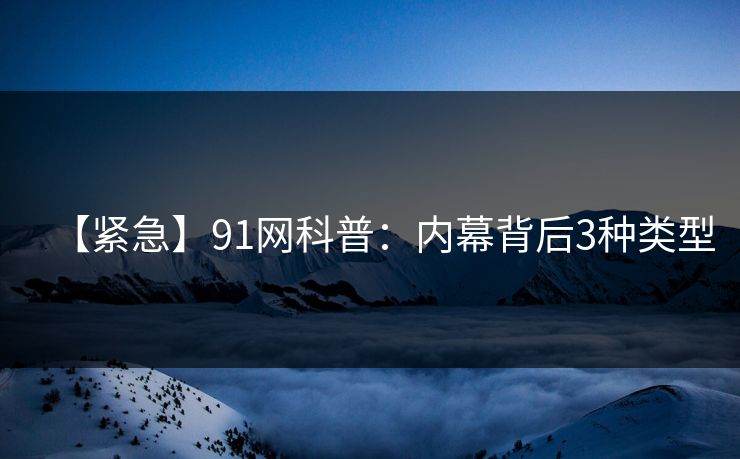 【紧急】91网科普：内幕背后3种类型