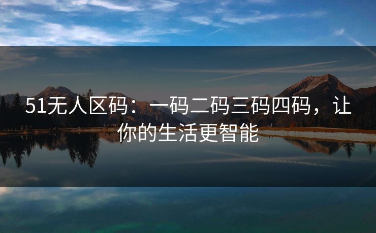 51无人区码：一码二码三码四码，让你的生活更智能