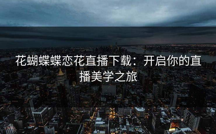 花蝴蝶蝶恋花直播下载：开启你的直播美学之旅