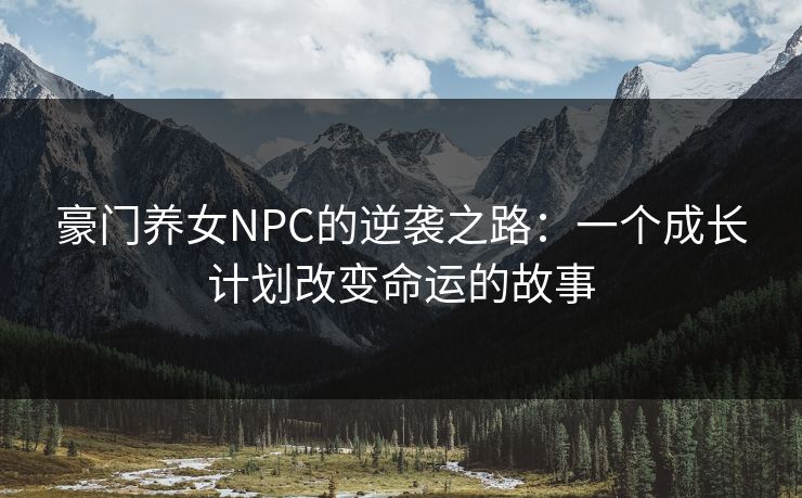 豪门养女NPC的逆袭之路：一个成长计划改变命运的故事