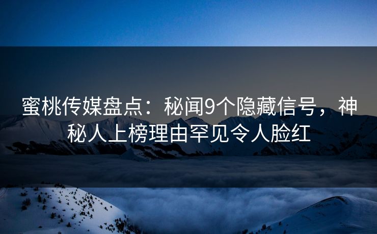 蜜桃传媒盘点：秘闻9个隐藏信号，神秘人上榜理由罕见令人脸红