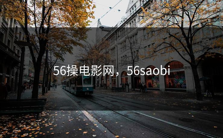 详细阅读:56操电影网,56saobi 56操电影网,56saobi