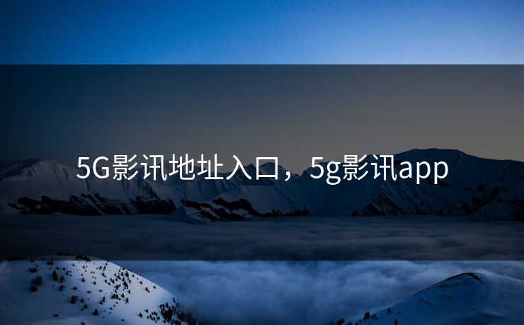 详细阅读:5G影讯地址入口,5g影讯app 5G影讯地址入口,5g影讯app