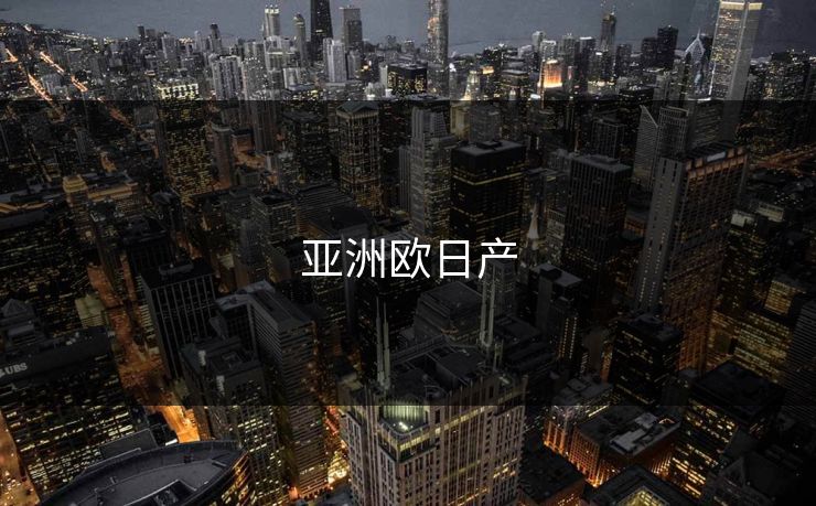 详细阅读:亚洲欧日产 亚洲欧日产